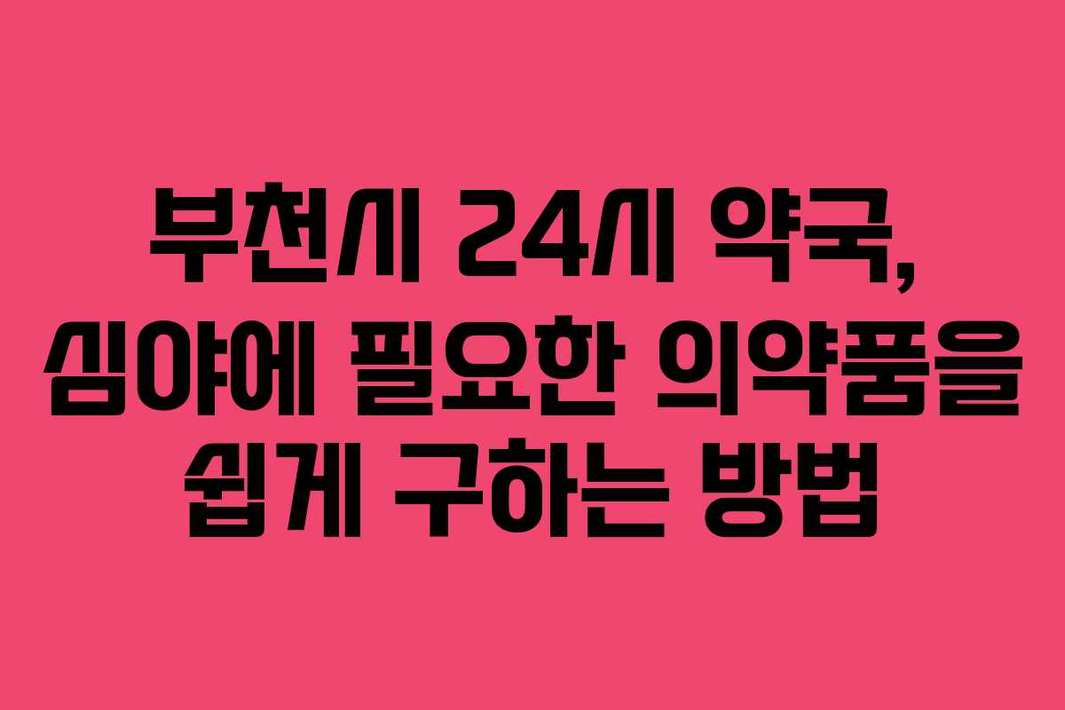 부천시 24시 약국, 심야에 필요한 의약품을 쉽게 구하는 방법 부천시 24시 약국, 심야에 필요한 의약품을 쉽게 구하는 방법