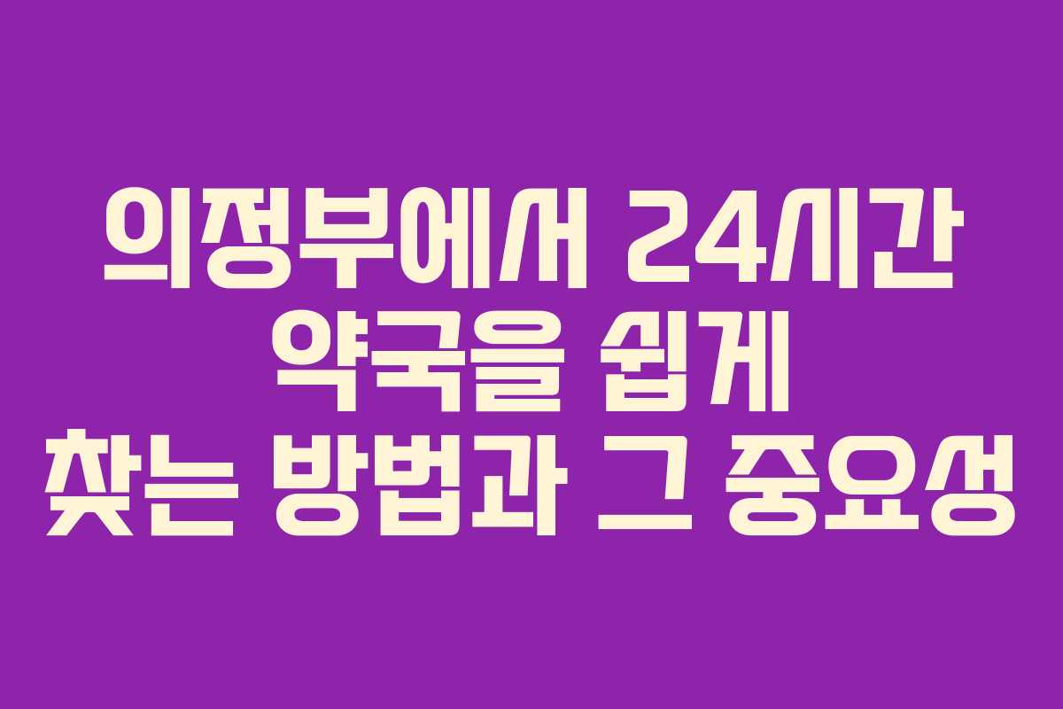 의정부에서 24시간 약국을 쉽게 찾는 방법과 그 중요성