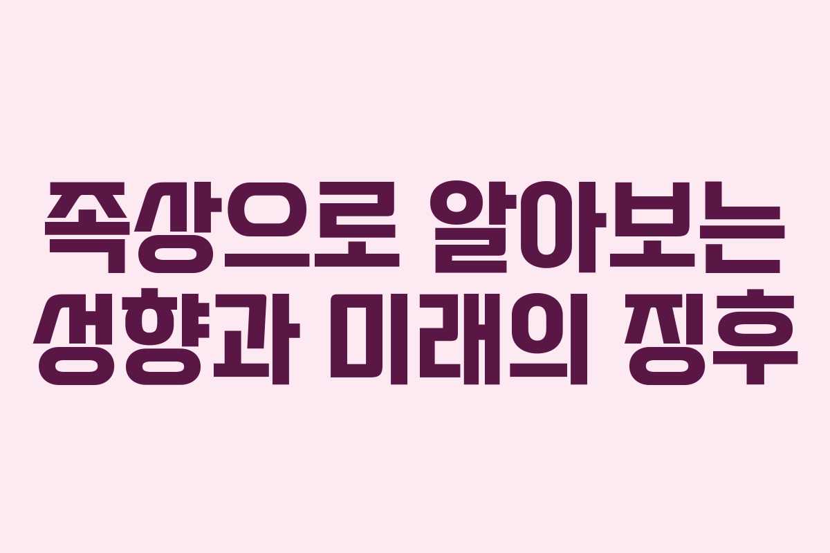 족상으로 알아보는 성향과 미래의 징후 족상으로 알아보는 성향과 미래의 징후