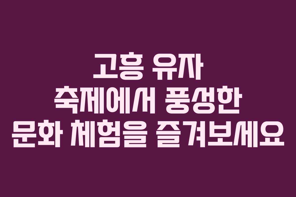 고흥 유자 축제에서 풍성한 문화 체험을 즐겨보세요