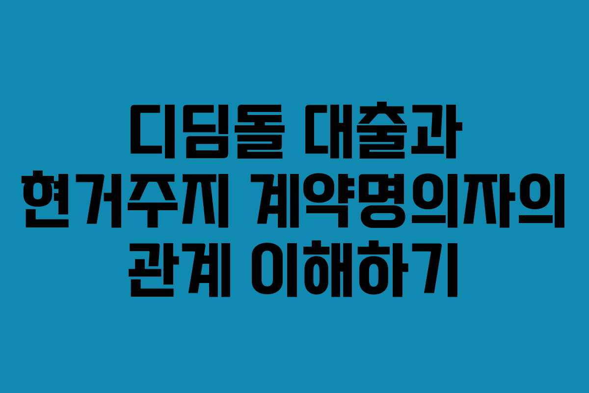 디딤돌 대출과 현거주지 계약명의자의 관계 이해하기