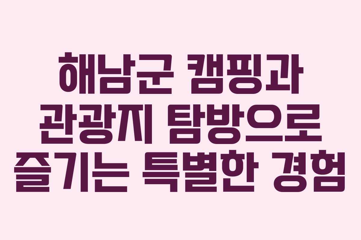 해남군 캠핑과 관광지 탐방으로 즐기는 특별한 경험