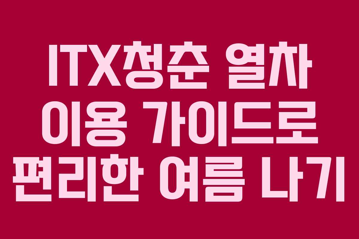 ITX청춘 열차 이용 가이드로 편리한 여름 나기