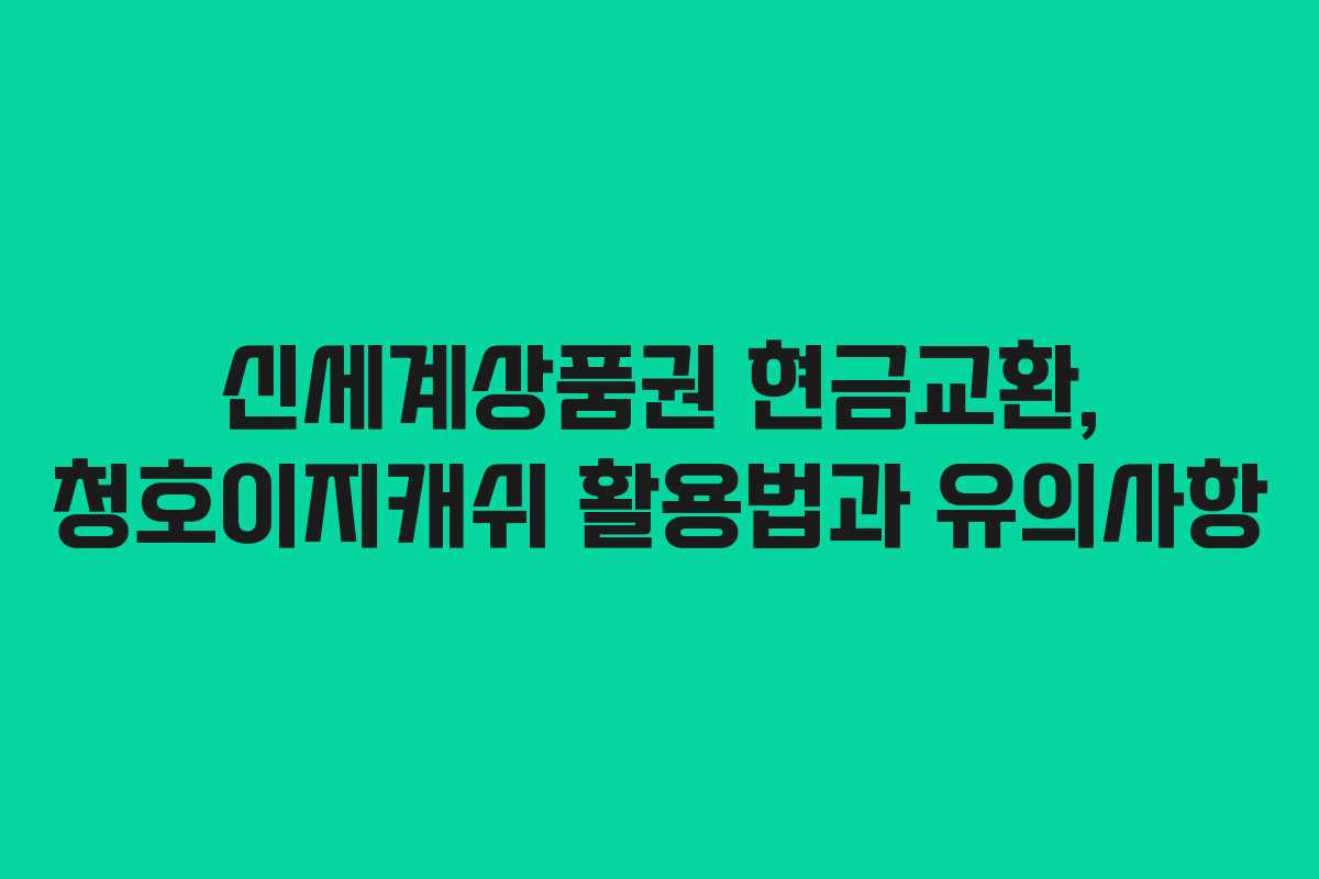 신세계상품권 현금교환, 청호이지캐쉬 활용법과 유의사항