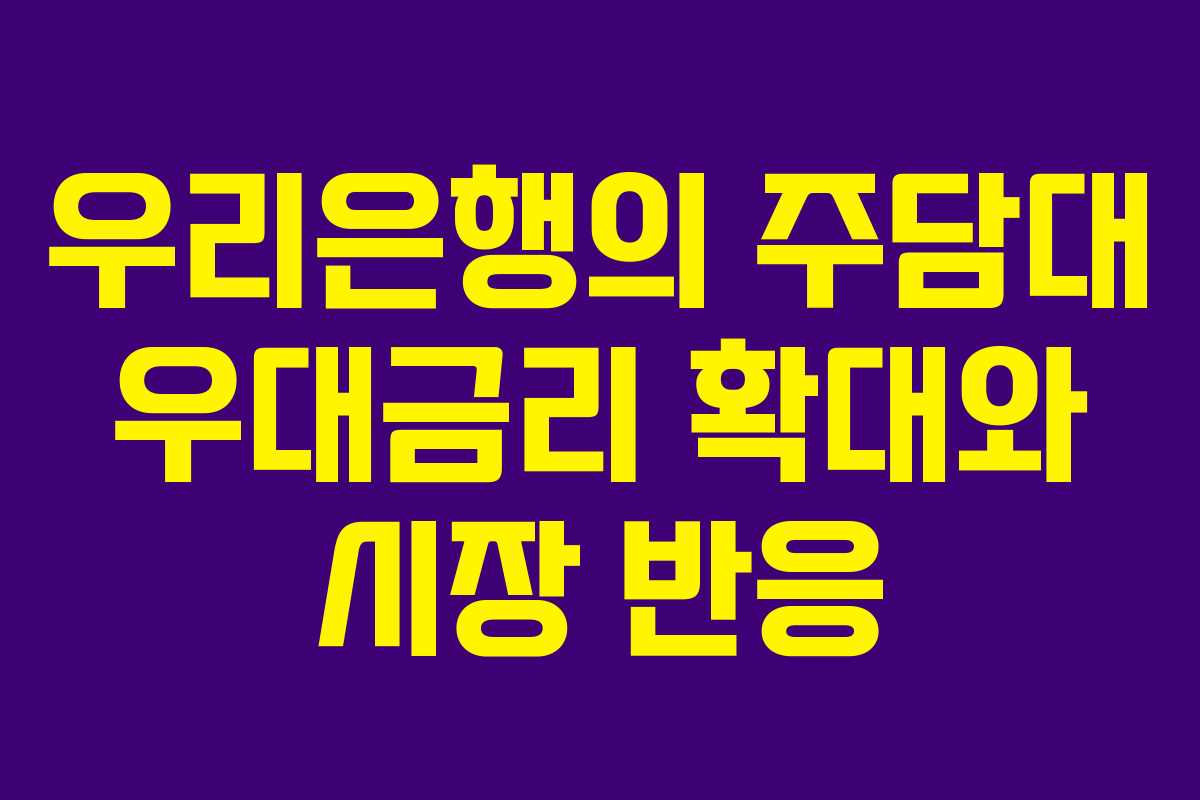우리은행의 주담대 우대금리 확대와 시장 반응