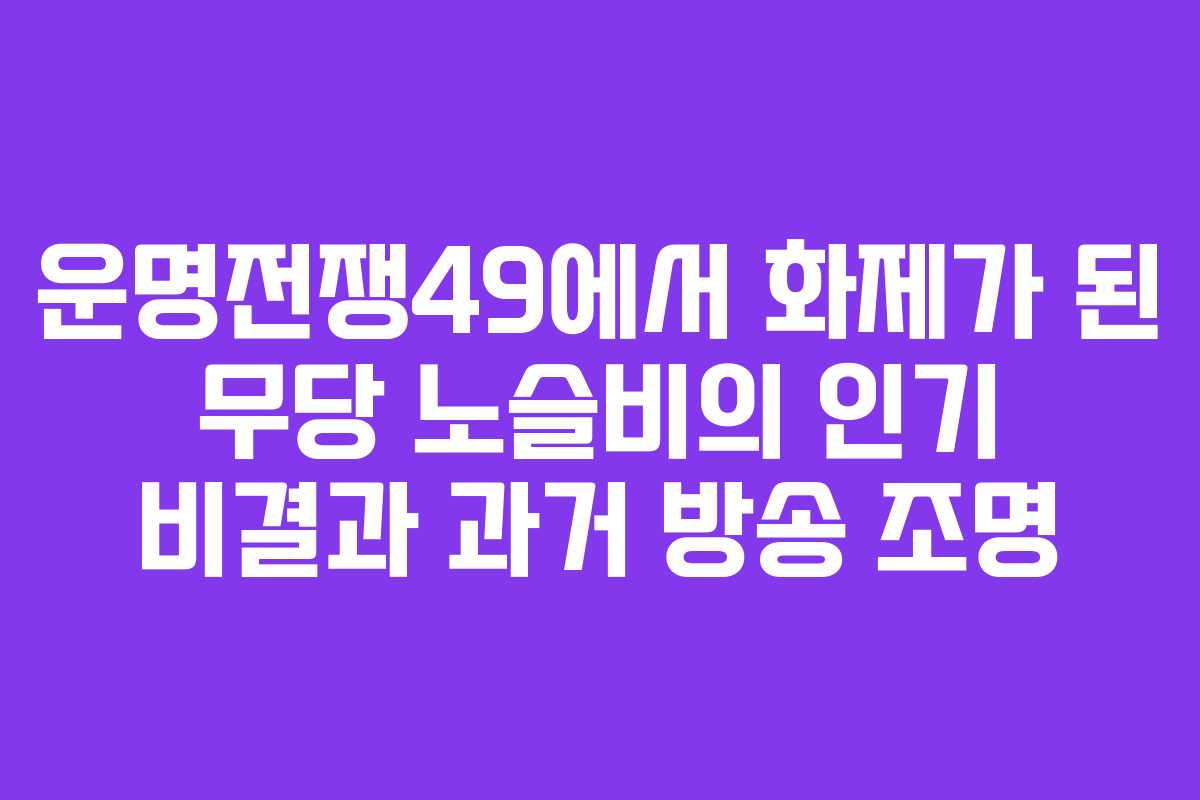 운명전쟁49에서 화제가 된 무당 노슬비의 인기 비결과 과거 방송 조명