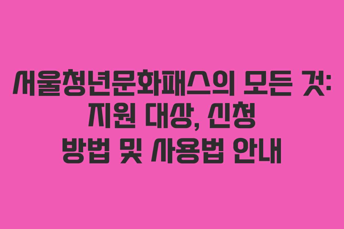 서울청년문화패스의 모든 것: 지원 대상, 신청 방법 및 사용법 안내 서울청년문화패스의 모든 것: 지원 대상, 신청 방법 및 사용법 안내