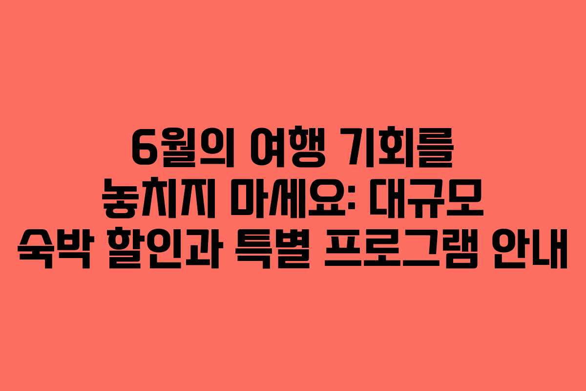 6월의 여행 기회를 놓치지 마세요: 대규모 숙박 할인과 특별 프로그램 안내