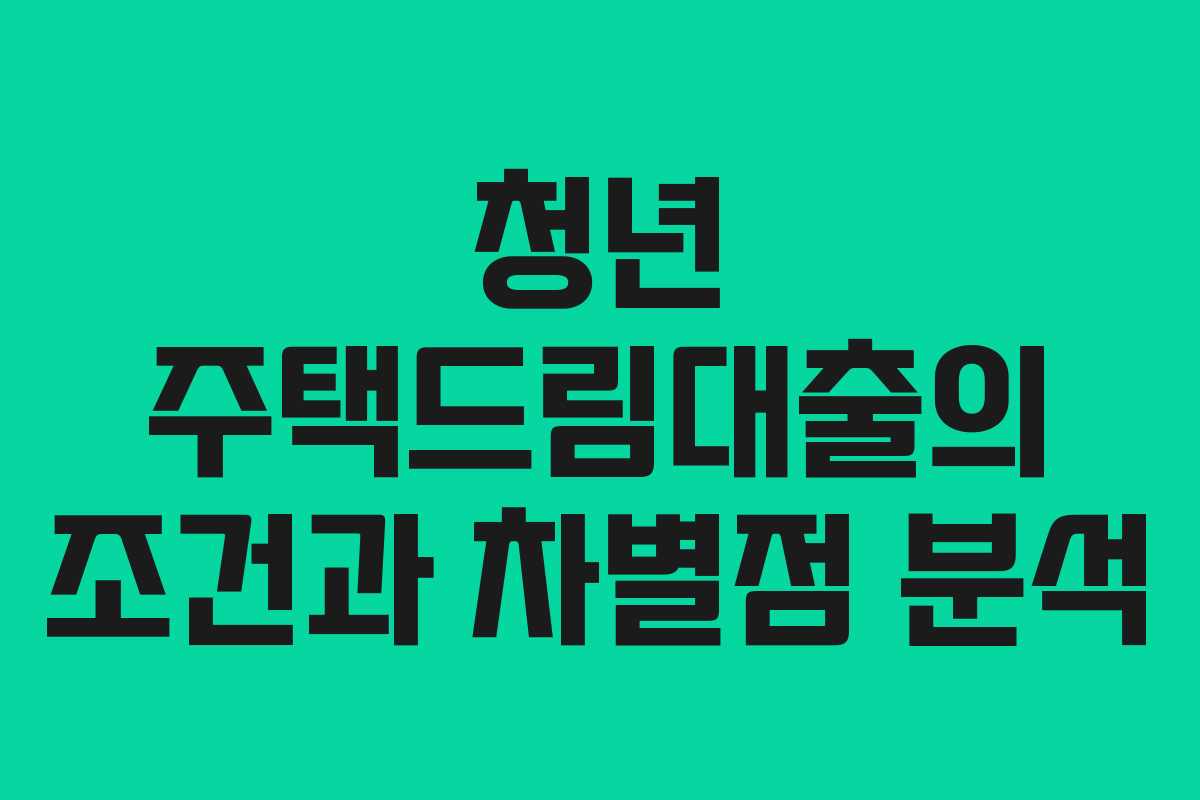 청년 주택드림대출의 조건과 차별점 분석