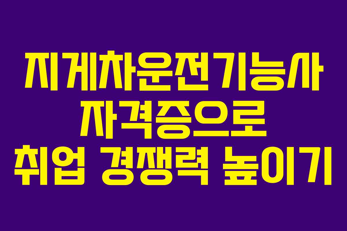 지게차운전기능사 자격증으로 취업 경쟁력 높이기