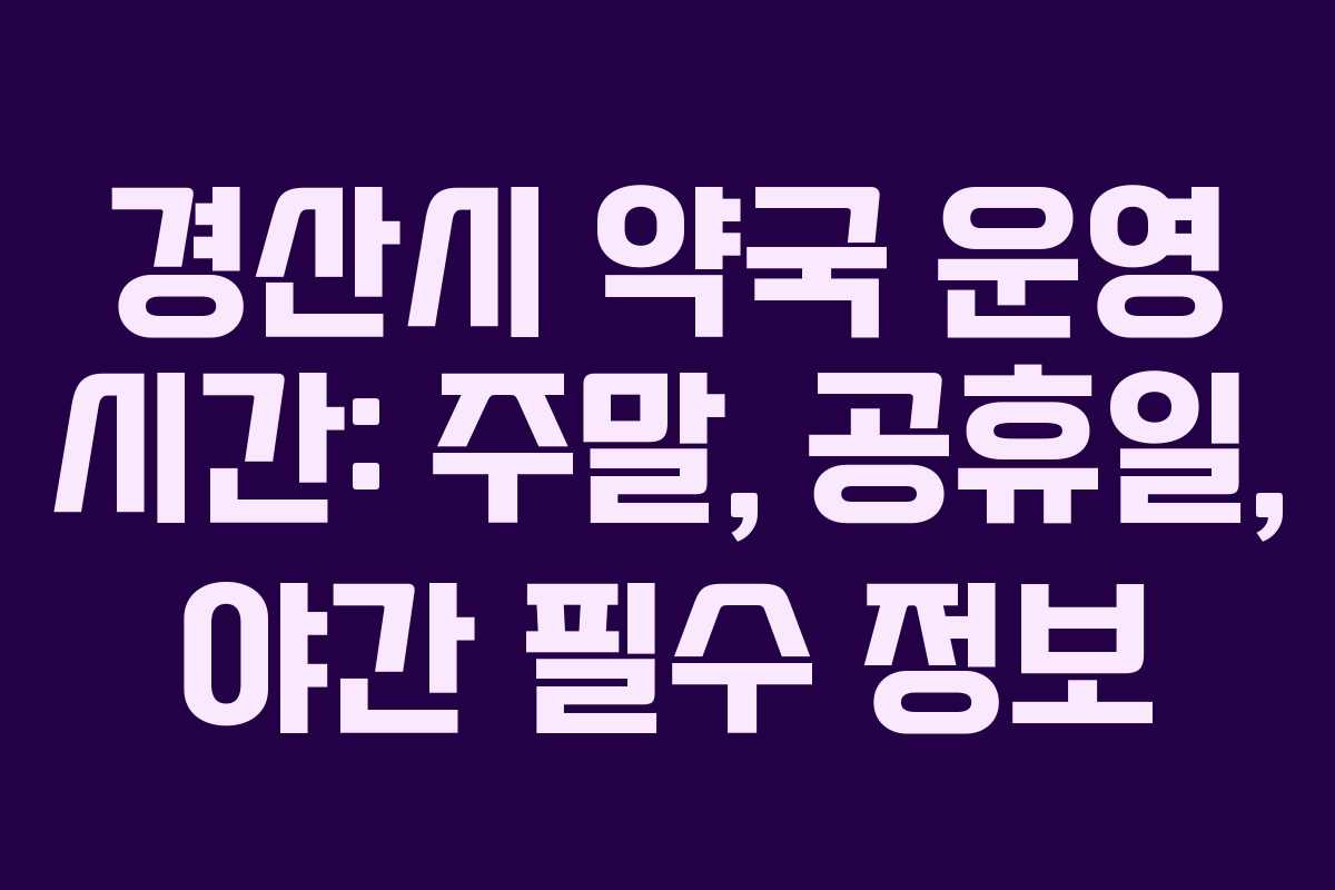경산시 약국 운영 시간: 주말, 공휴일, 야간 필수 정보