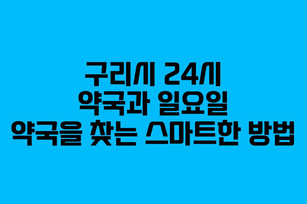 구리시 24시 약국과 일요일 약국을 찾는 스마트한 방법