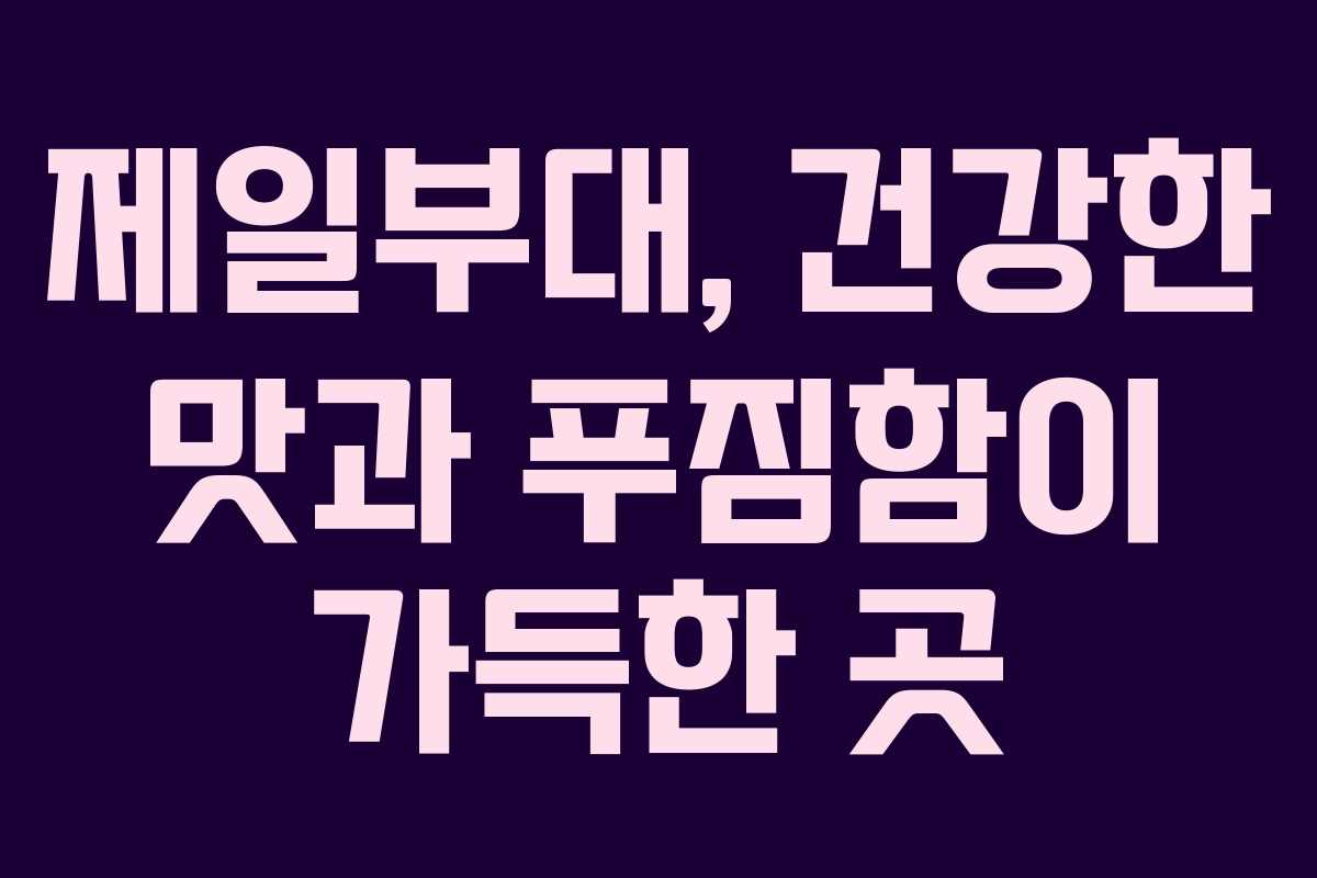 제일부대, 건강한 맛과 푸짐함이 가득한 곳 제일부대, 건강한 맛과 푸짐함이 가득한 곳