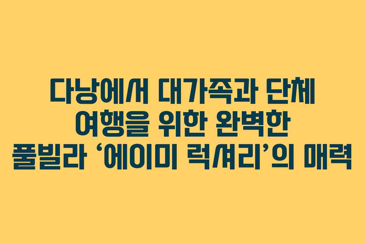 다낭에서 대가족과 단체 여행을 위한 완벽한 풀빌라 ‘에이미 럭셔리’의 매력 다낭에서 대가족과 단체 여행을 위한 완벽한 풀빌라 ‘에이미 럭셔리’의 매력