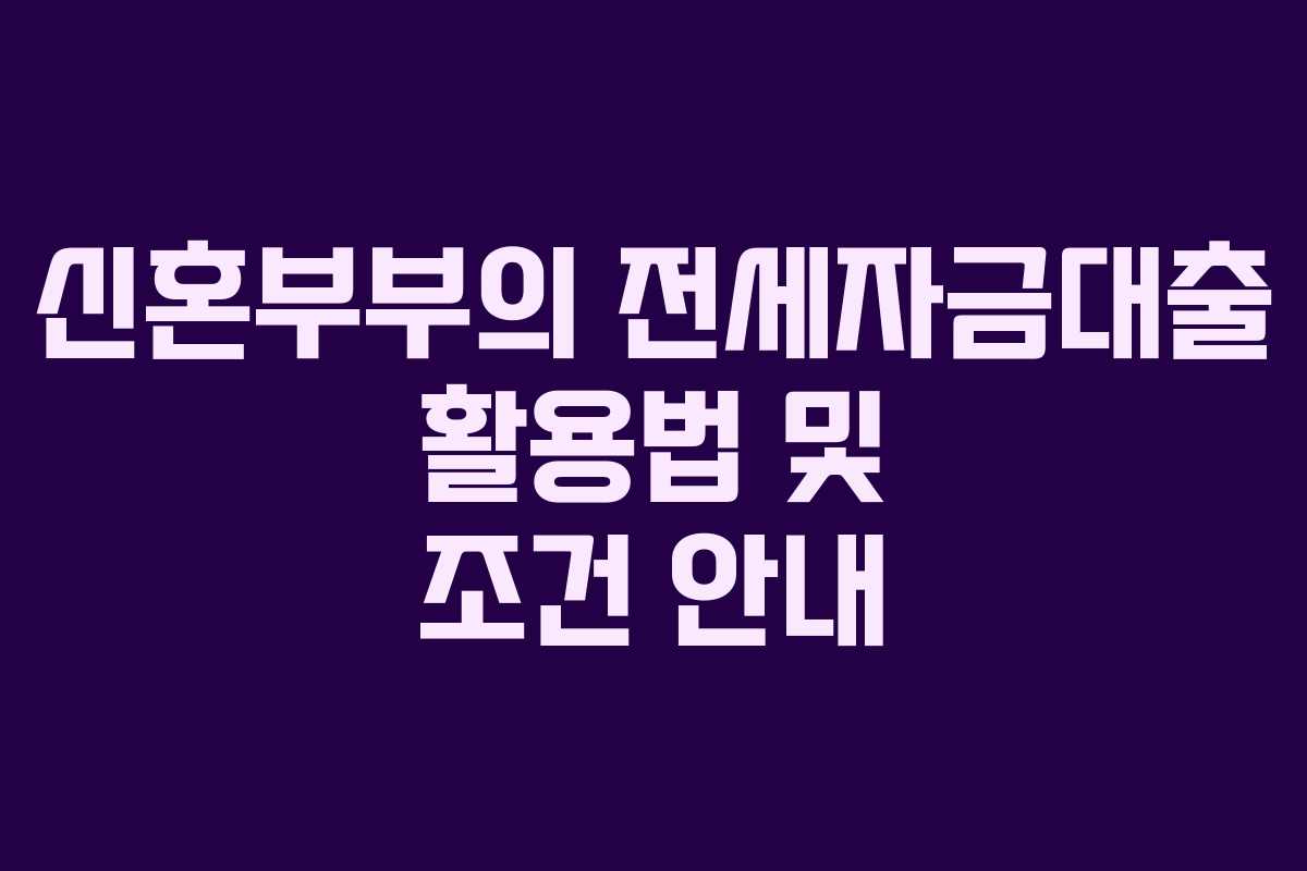 신혼부부의 전세자금대출 활용법 및 조건 안내 신혼부부의 전세자금대출 활용법 및 조건 안내