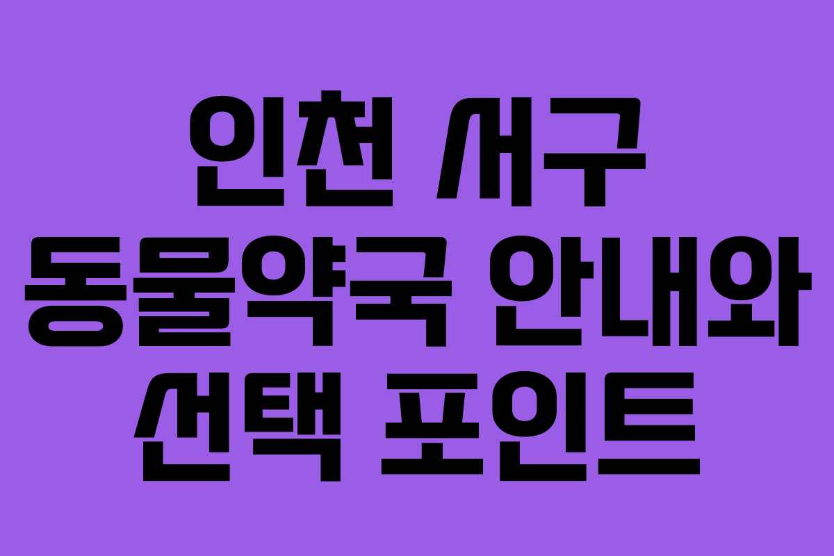 인천 서구 동물약국 안내와 선택 포인트 인천 서구 동물약국 안내와 선택 포인트