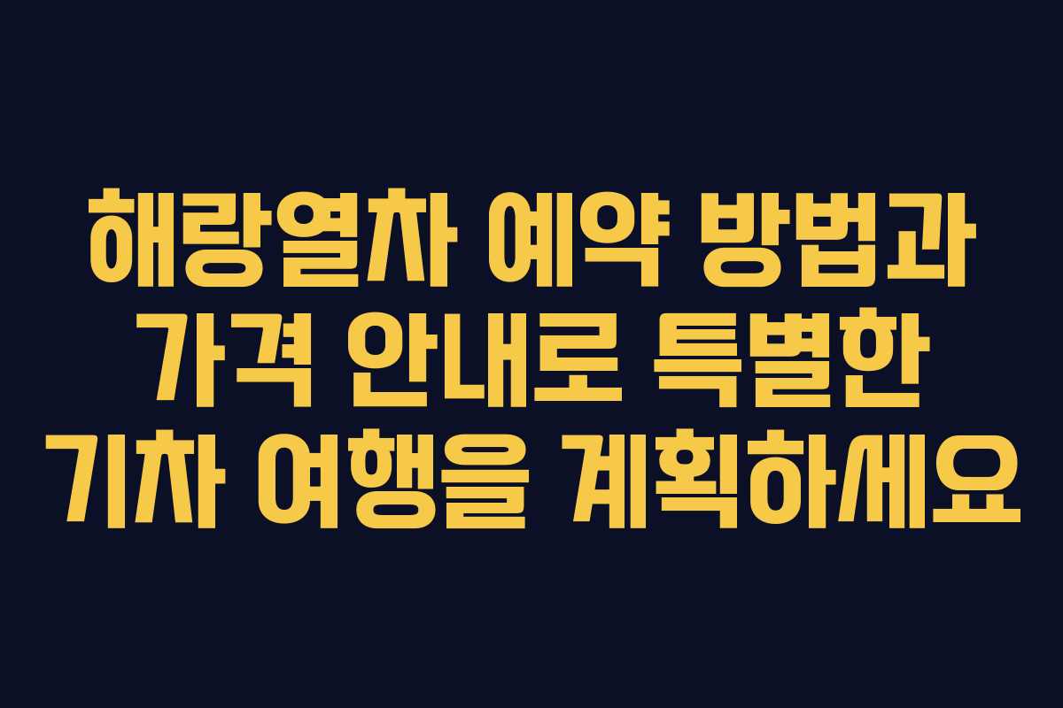 해랑열차 예약 방법과 가격 안내로 특별한 기차 여행을 계획하세요