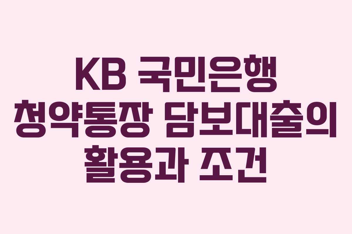 KB 국민은행 청약통장 담보대출의 활용과 조건 KB 국민은행 청약통장 담보대출의 활용과 조건