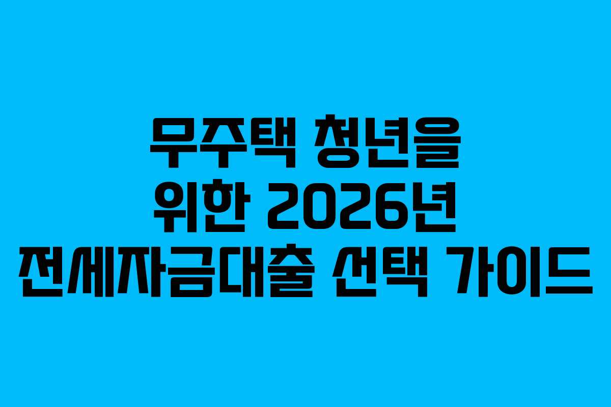 무주택 청년을 위한 2026년 전세자금대출 선택 가이드