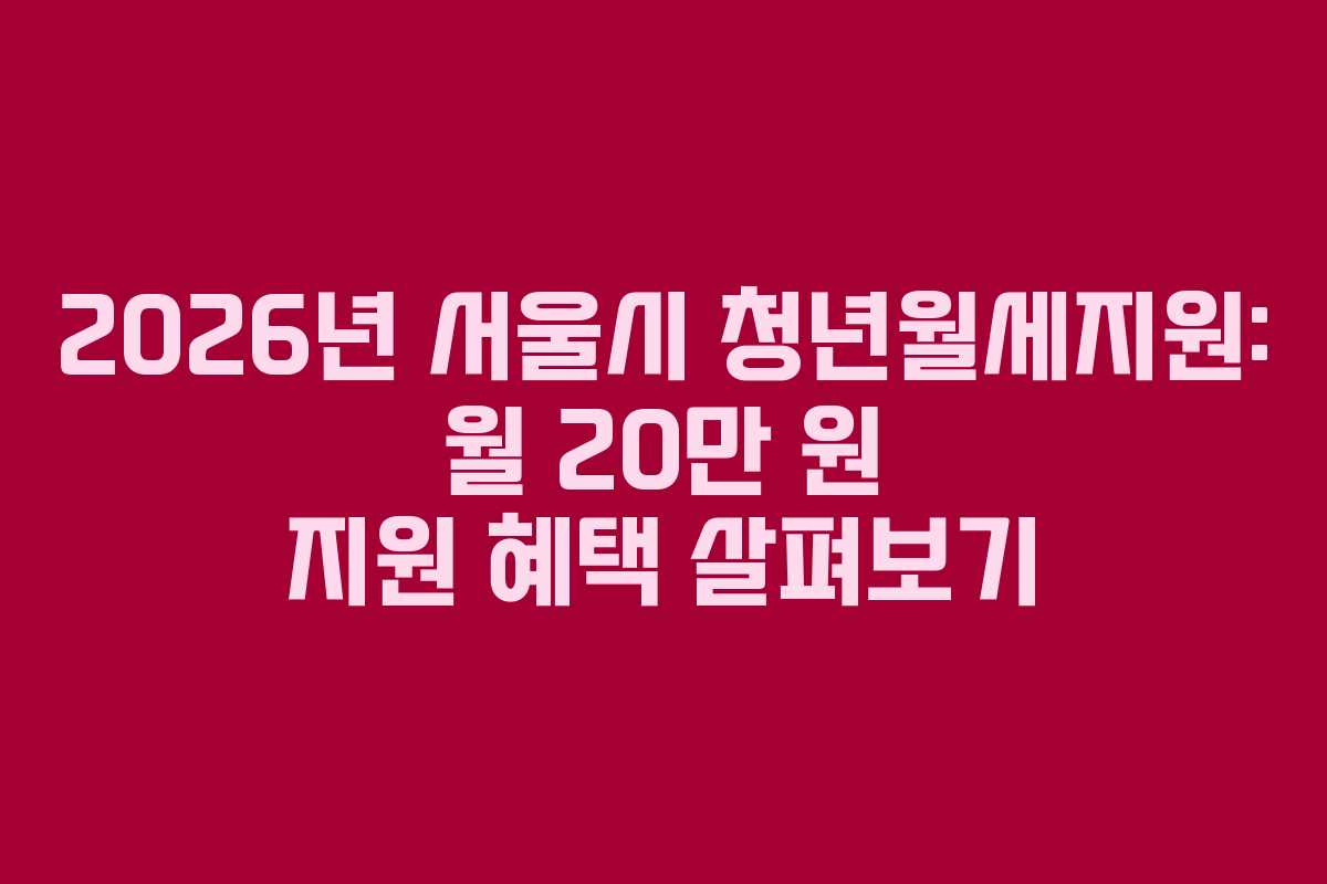 2026년 서울시 청년월세지원: 월 20만 원 지원 혜택 살펴보기 2026년 서울시 청년월세지원: 월 20만 원 지원 혜택 살펴보기