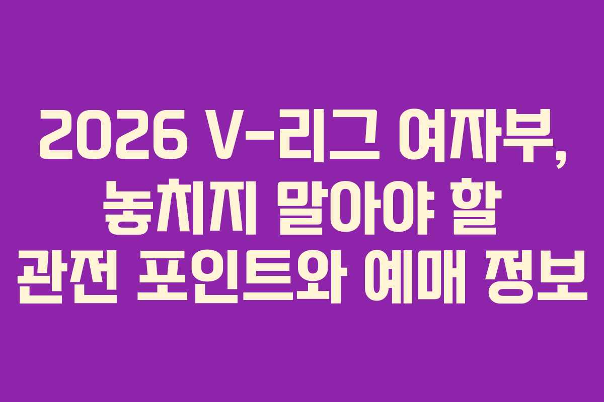 2026 V-리그 여자부, 놓치지 말아야 할 관전 포인트와 예매 정보 2026 V-리그 여자부, 놓치지 말아야 할 관전 포인트와 예매 정보