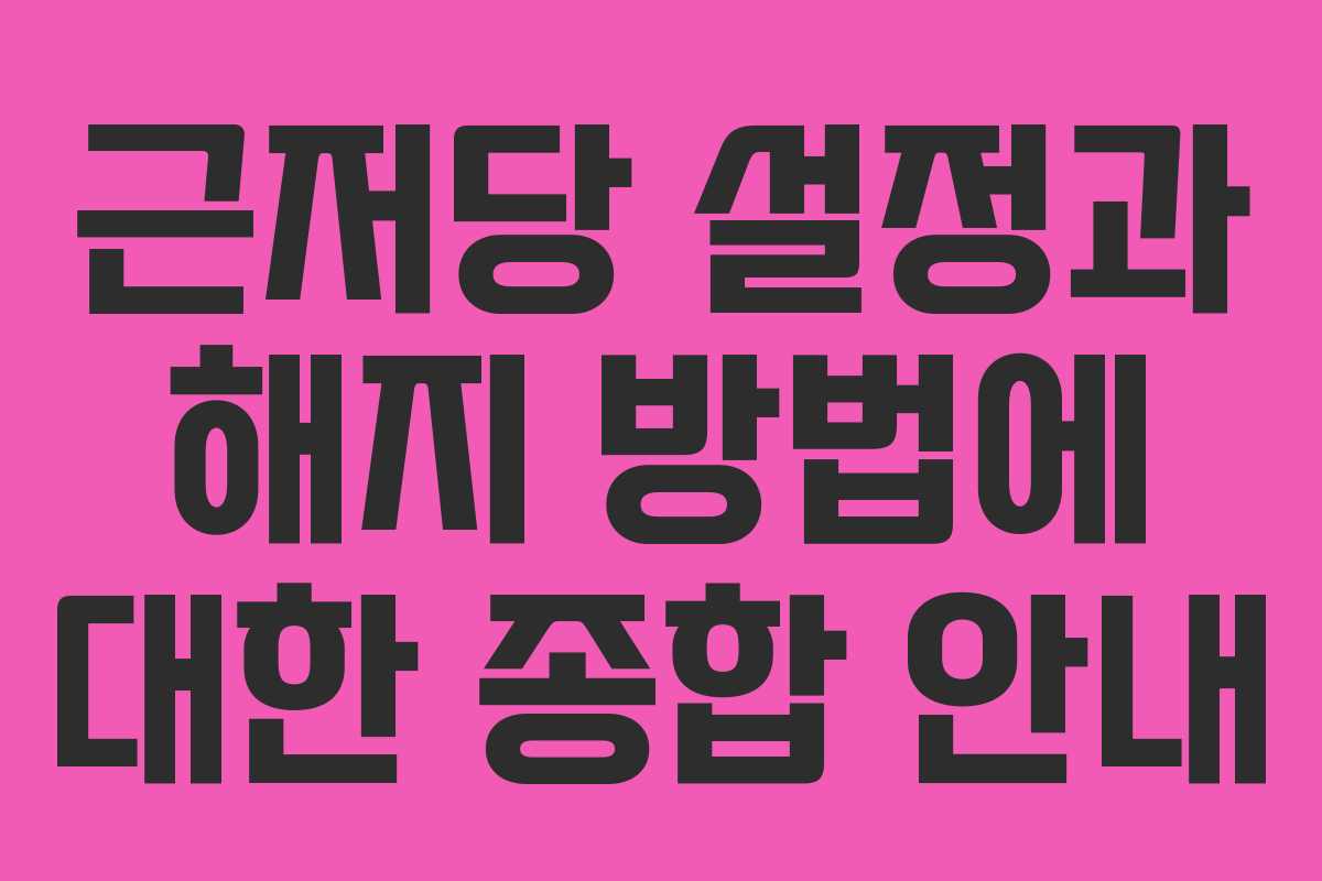 근저당 설정과 해지 방법에 대한 종합 안내 근저당 설정과 해지 방법에 대한 종합 안내
