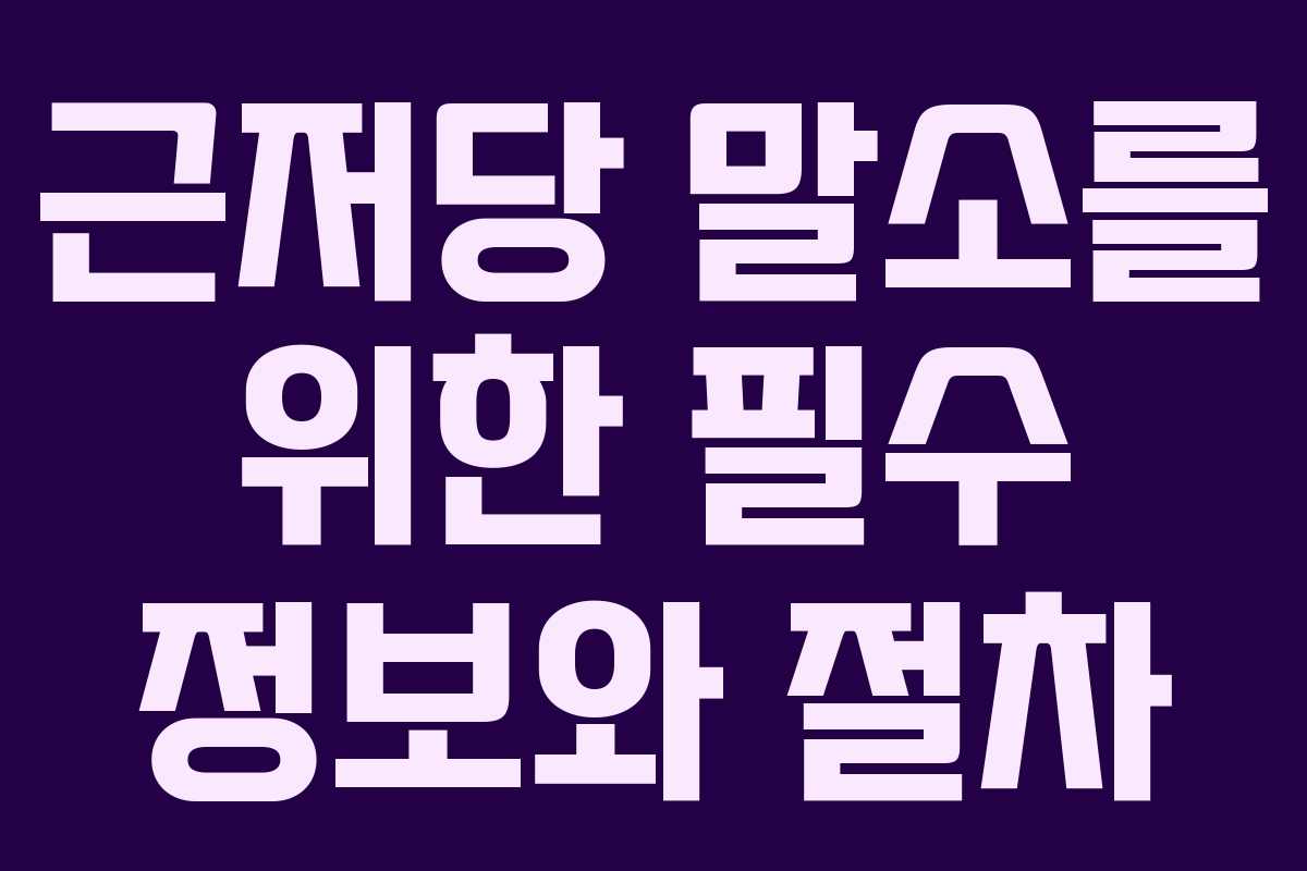 근저당 말소를 위한 필수 정보와 절차