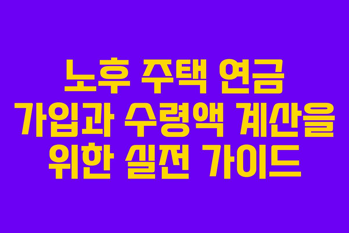 노후 주택 연금 가입과 수령액 계산을 위한 실전 가이드