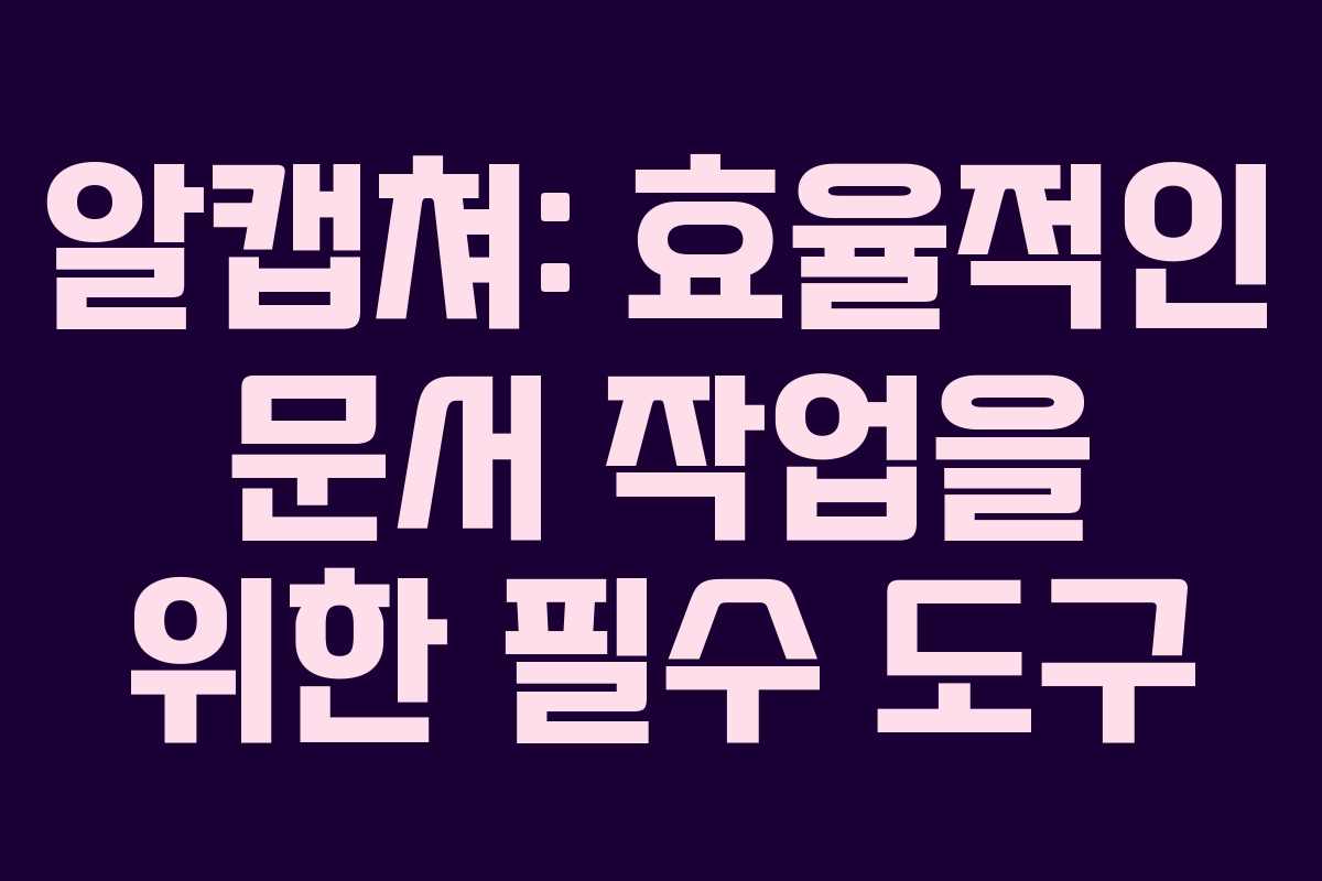 알캡쳐: 효율적인 문서 작업을 위한 필수 도구 알캡쳐: 효율적인 문서 작업을 위한 필수 도구