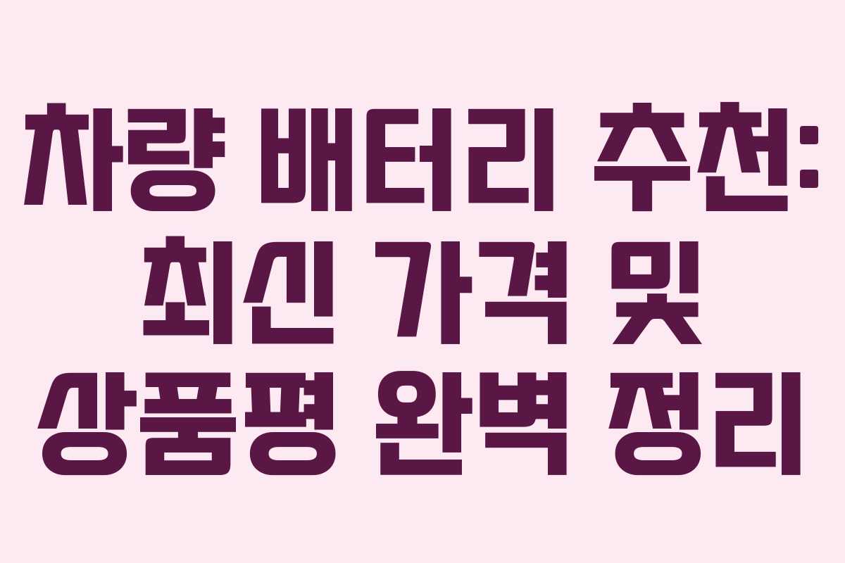 차량 배터리 추천: 최신 가격 및 상품평 완벽 정리
