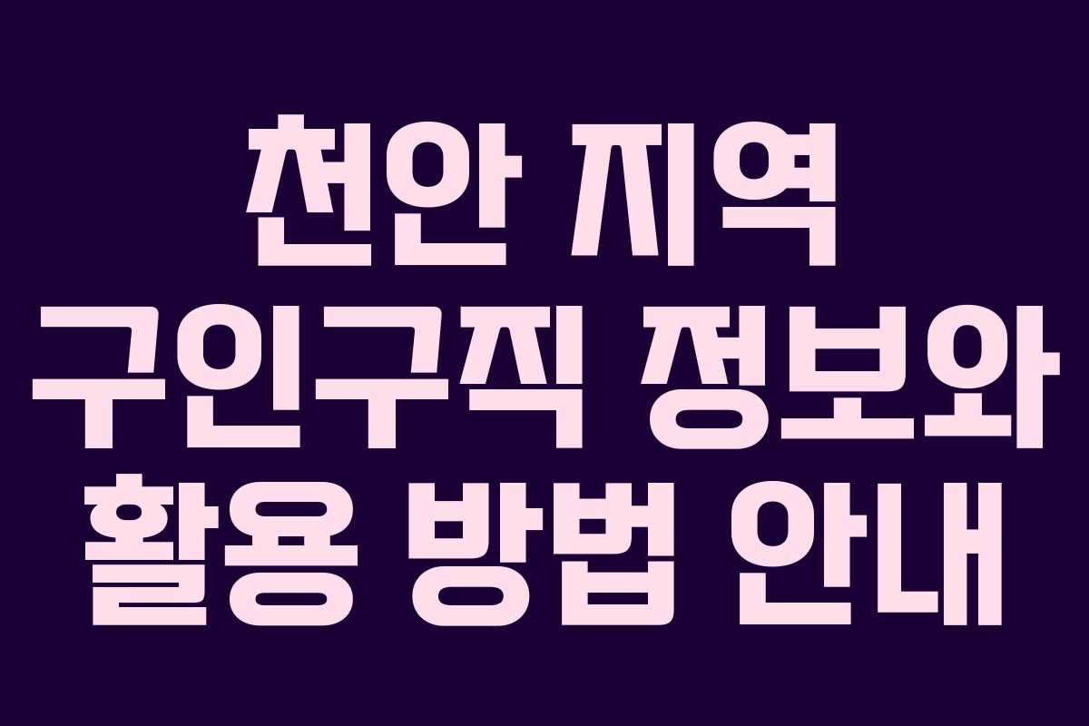 천안 지역 구인구직 정보와 활용 방법 안내