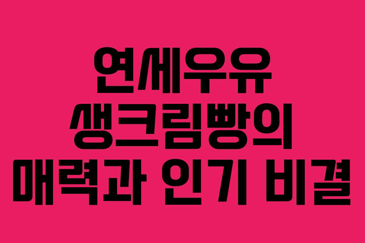 연세우유 생크림빵의 매력과 인기 비결 연세우유 생크림빵의 매력과 인기 비결