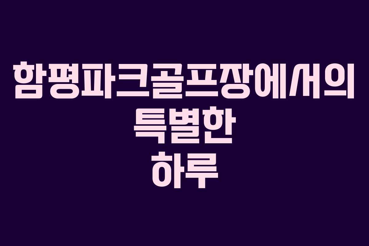 함평파크골프장에서의 특별한 하루