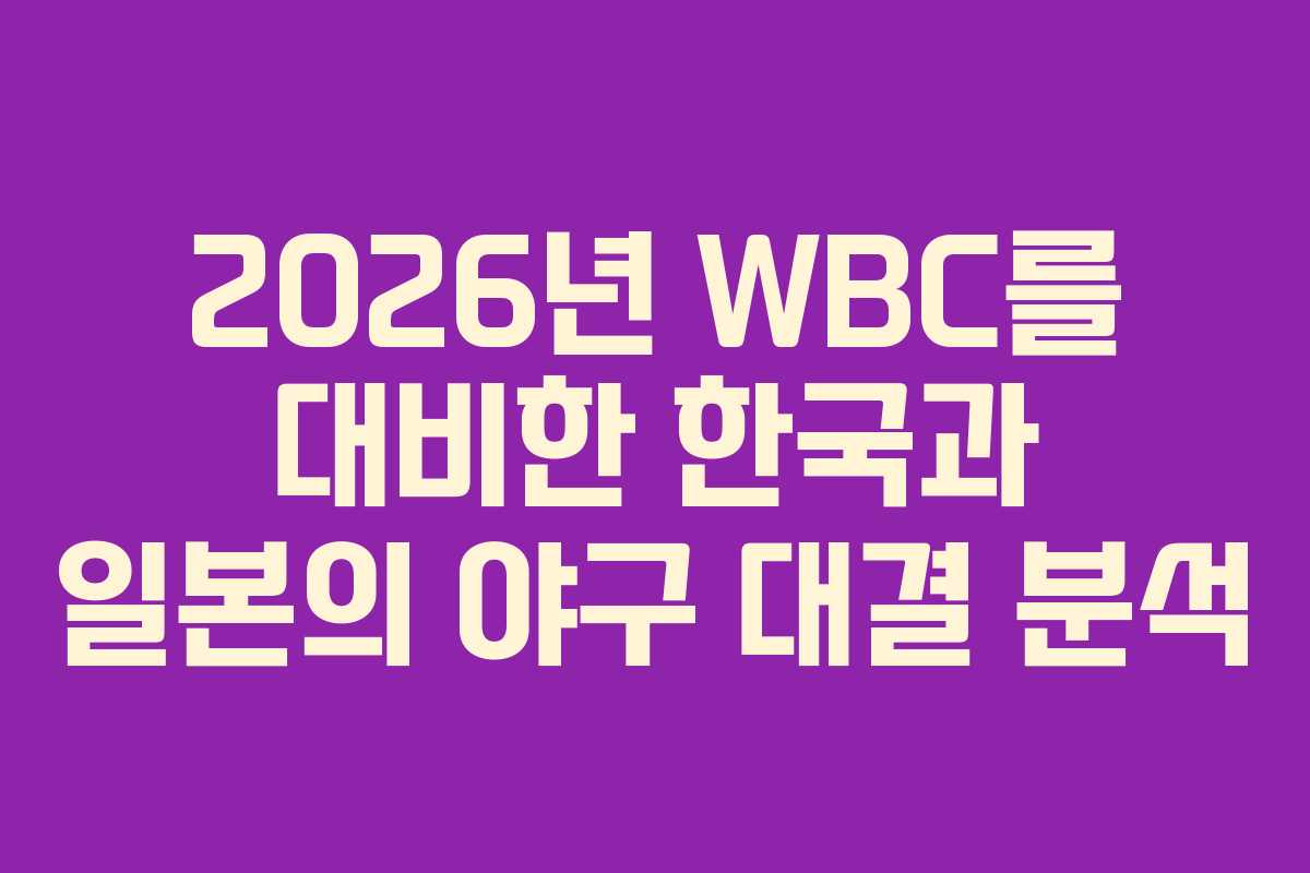2026년 WBC를 대비한 한국과 일본의 야구 대결 분석 2026년 WBC를 대비한 한국과 일본의 야구 대결 분석