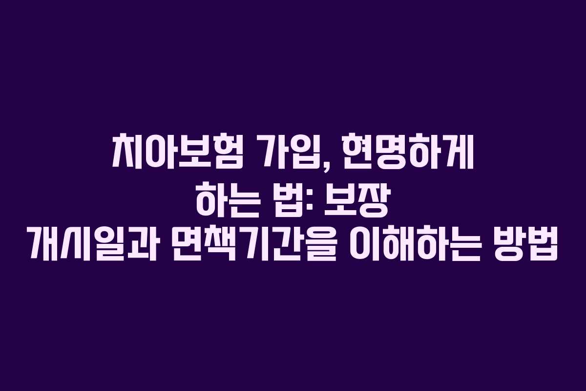 치아보험 가입, 현명하게 하는 법: 보장 개시일과 면책기간을 이해하는 방법