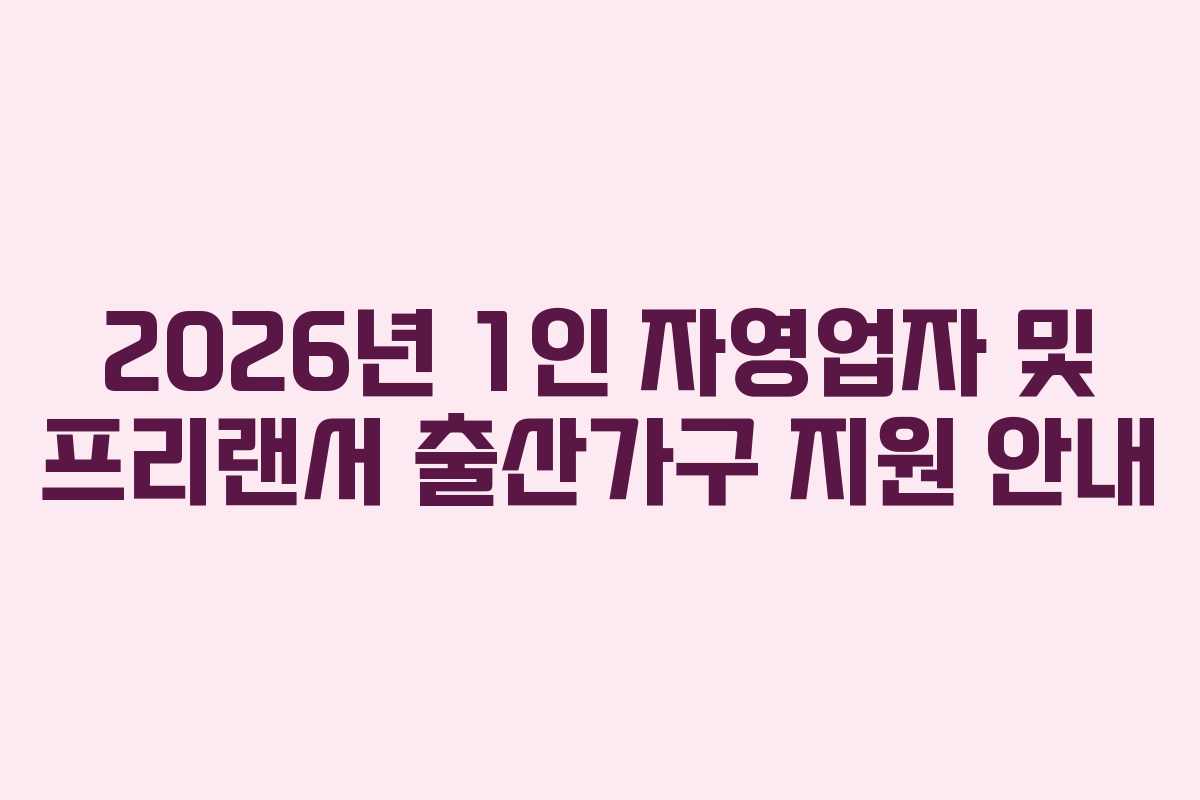 2026년 1인 자영업자 및 프리랜서 출산가구 지원 안내