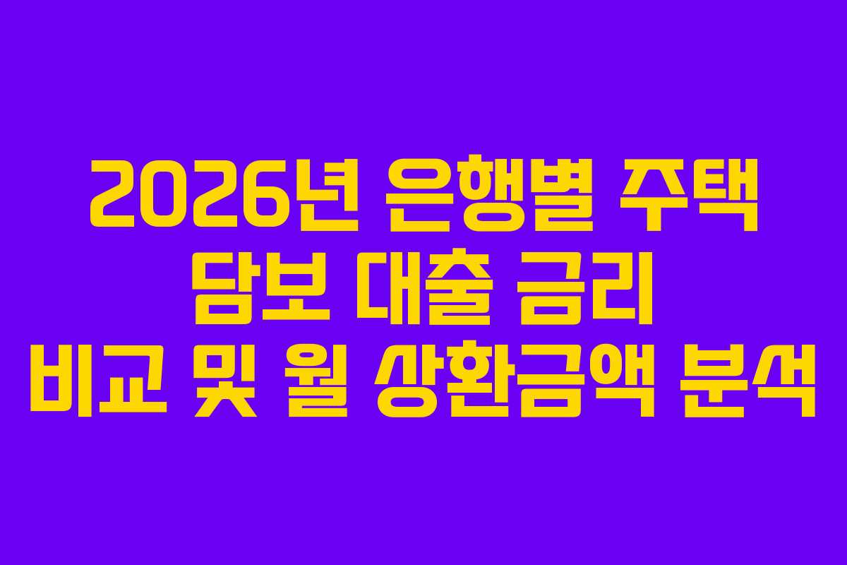 2026년 은행별 주택 담보 대출 금리 비교 및 월 상환금액 분석