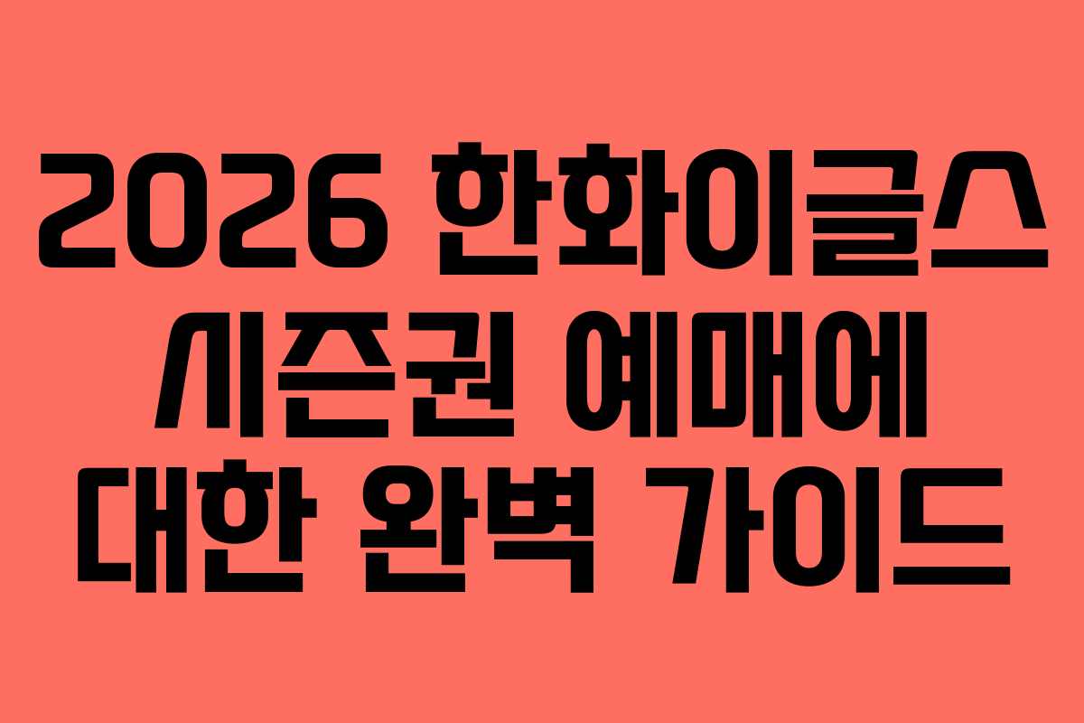 2026 한화이글스 시즌권 예매에 대한 완벽 가이드