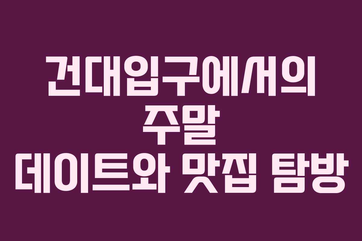 건대입구에서의 주말 데이트와 맛집 탐방