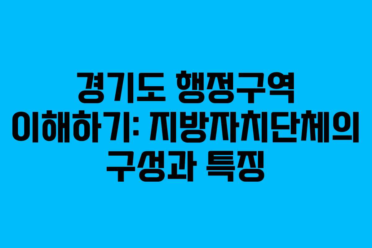 경기도 행정구역 이해하기: 지방자치단체의 구성과 특징