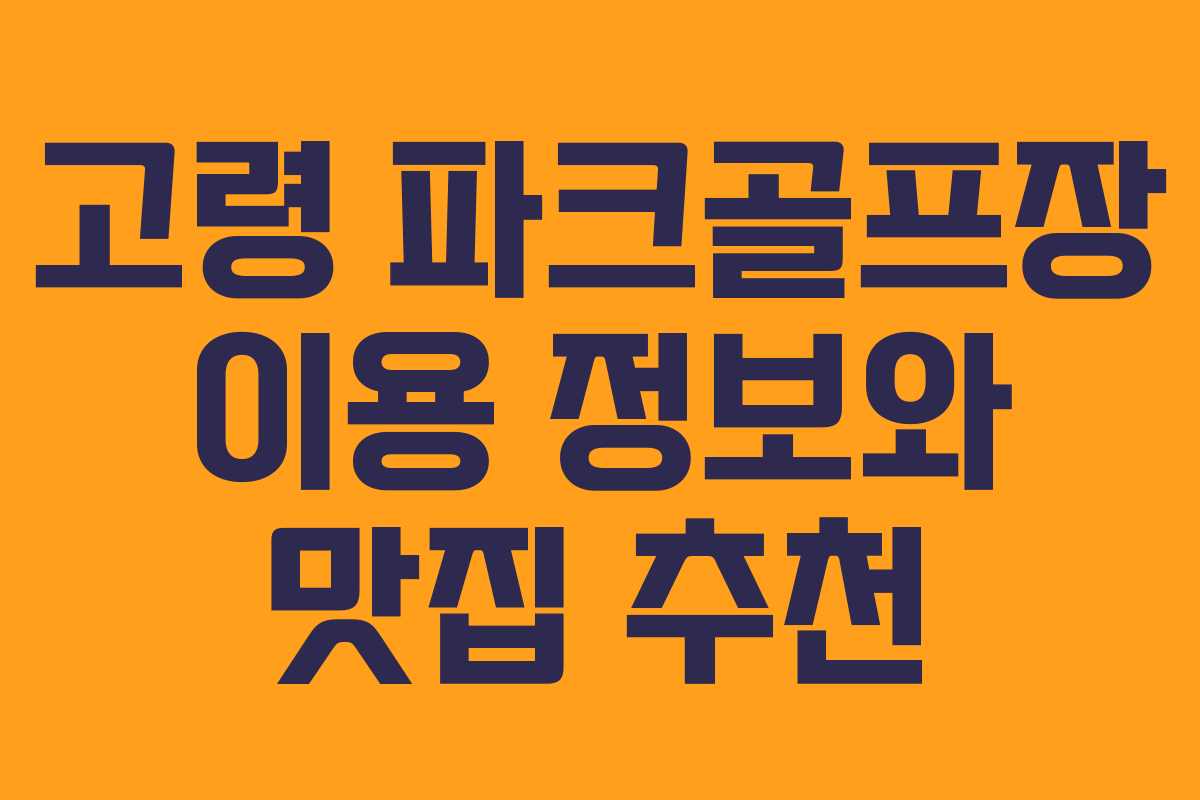 고령 파크골프장 이용 정보와 맛집 추천