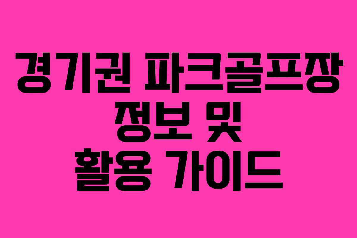 경기권 파크골프장 정보 및 활용 가이드 경기권 파크골프장 정보 및 활용 가이드