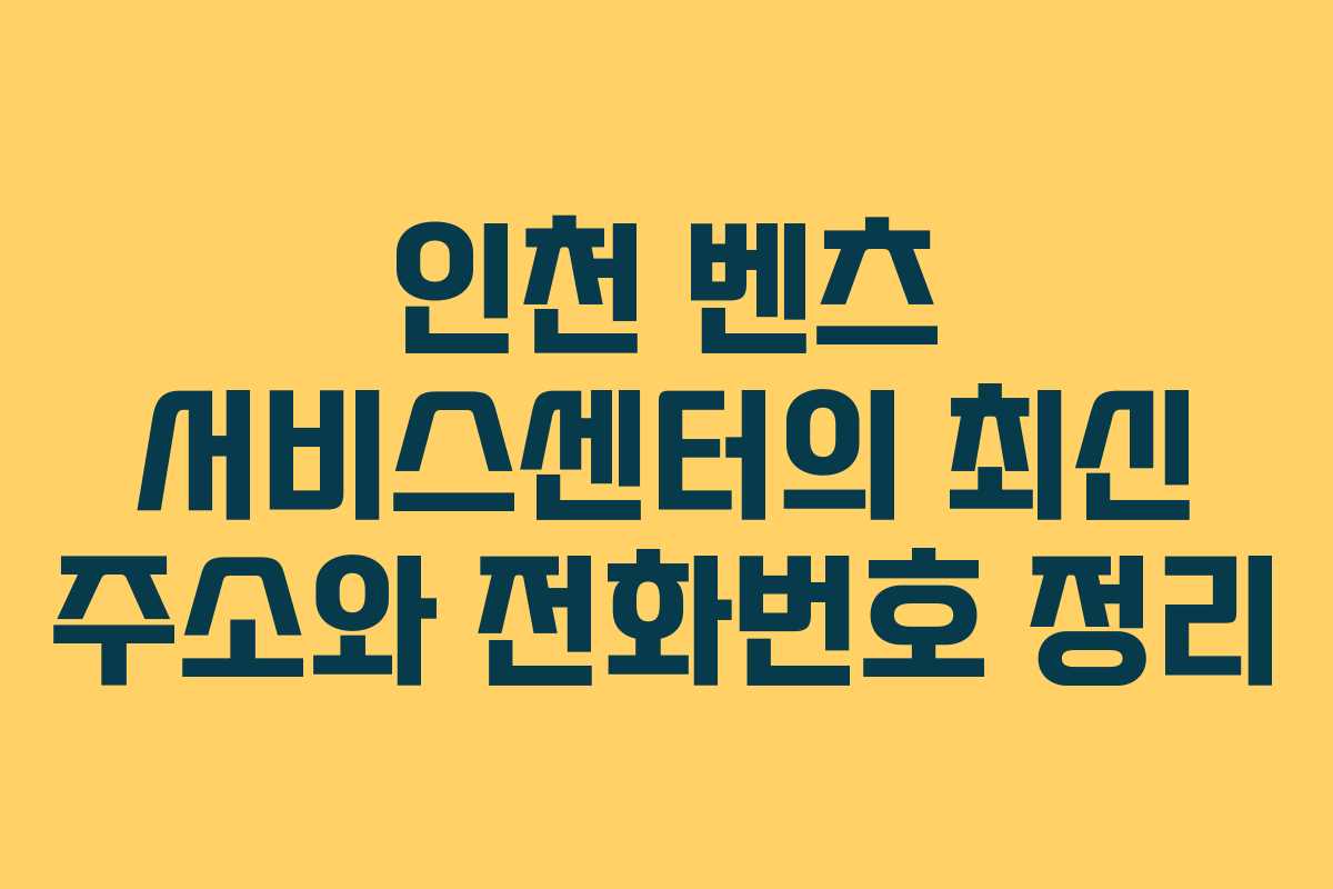 인천 벤츠 서비스센터의 최신 주소와 전화번호 정리