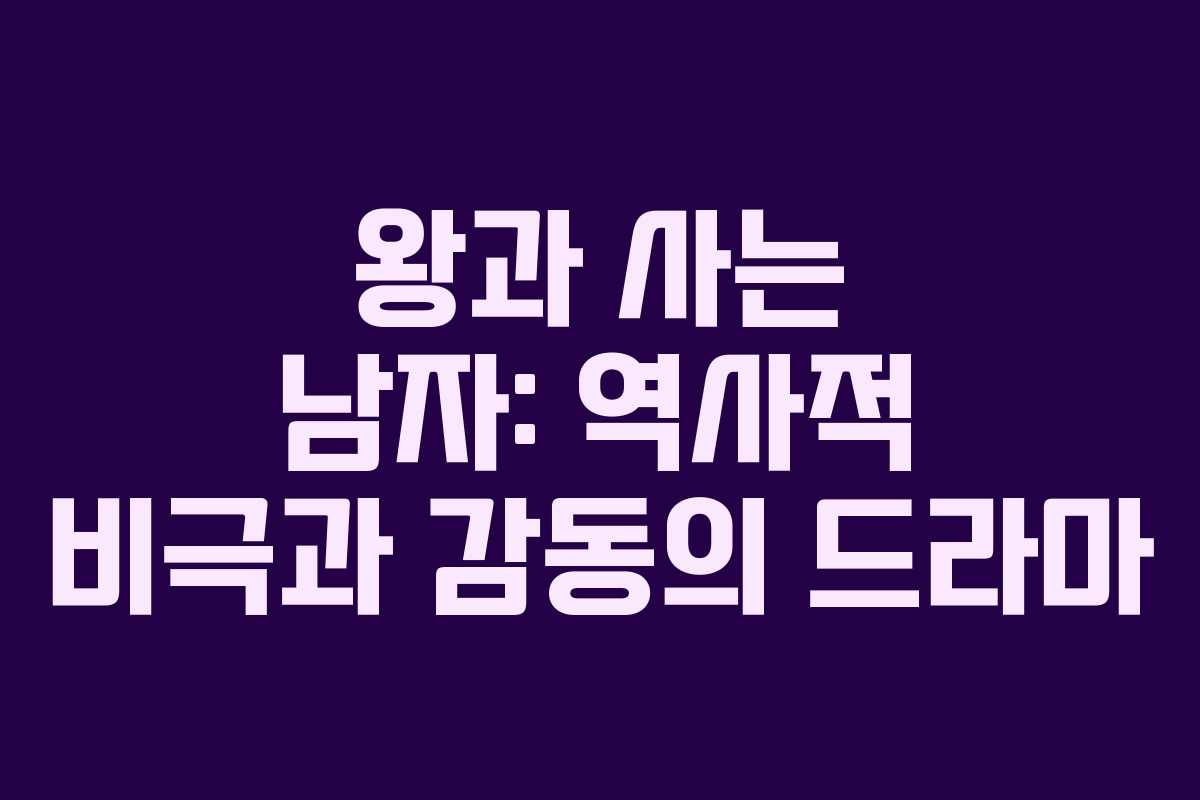 왕과 사는 남자: 역사적 비극과 감동의 드라마