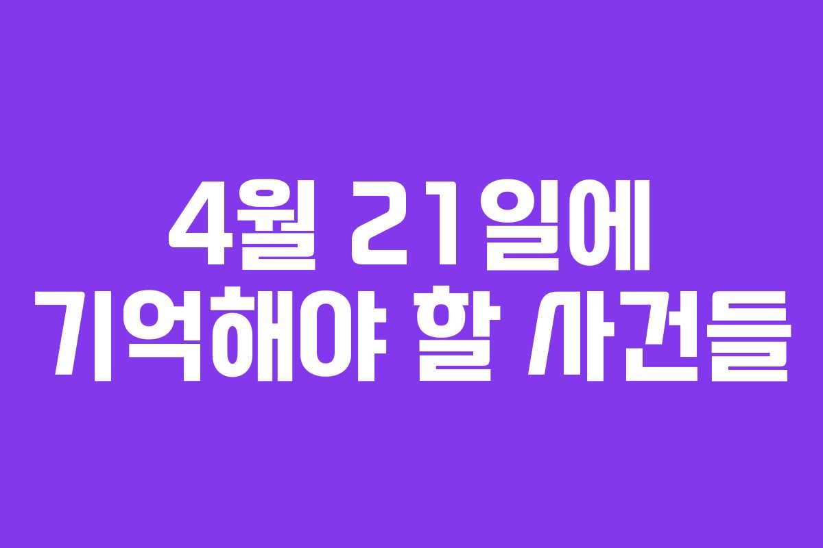 4월 21일에 기억해야 할 사건들 4월 21일에 기억해야 할 사건들