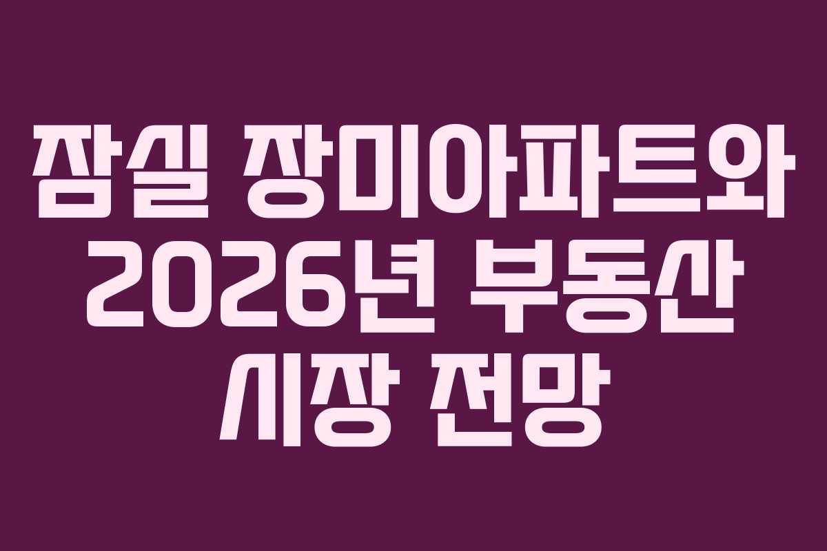 잠실 장미아파트와 2026년 부동산 시장 전망 잠실 장미아파트와 2026년 부동산 시장 전망