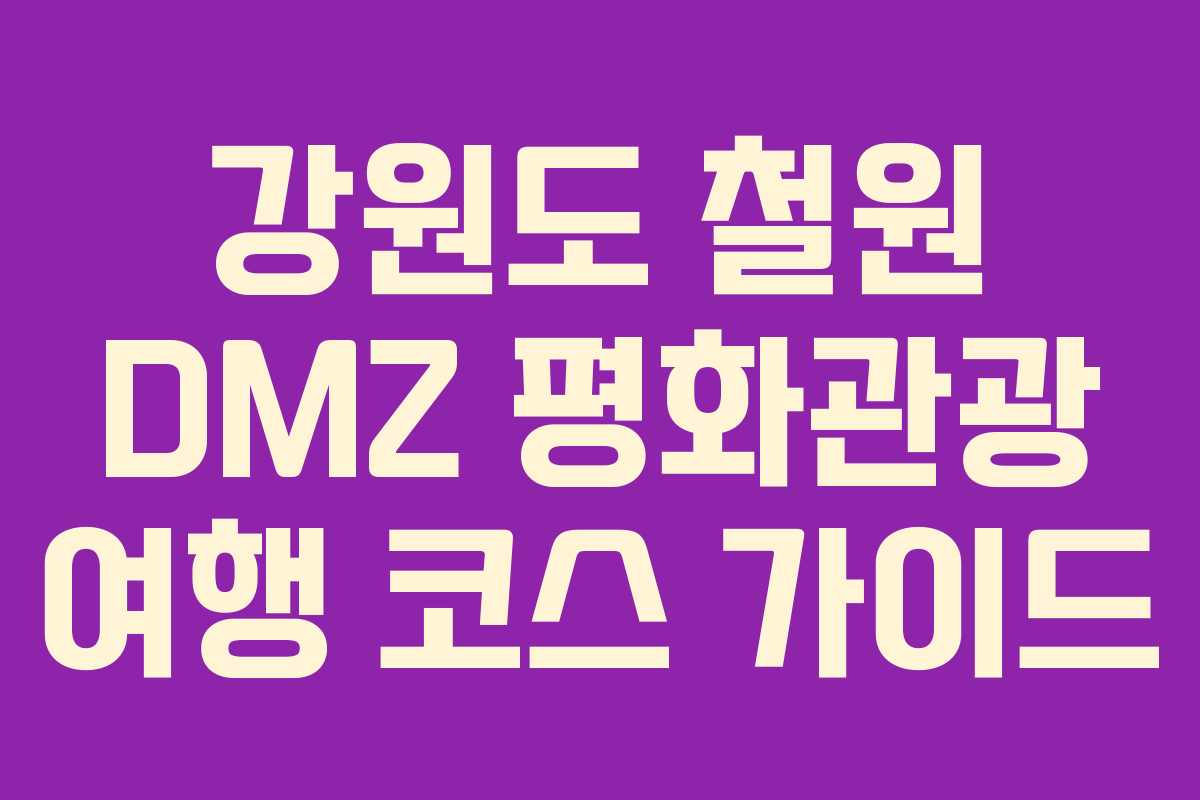 강원도 철원 DMZ 평화관광 여행 코스 가이드