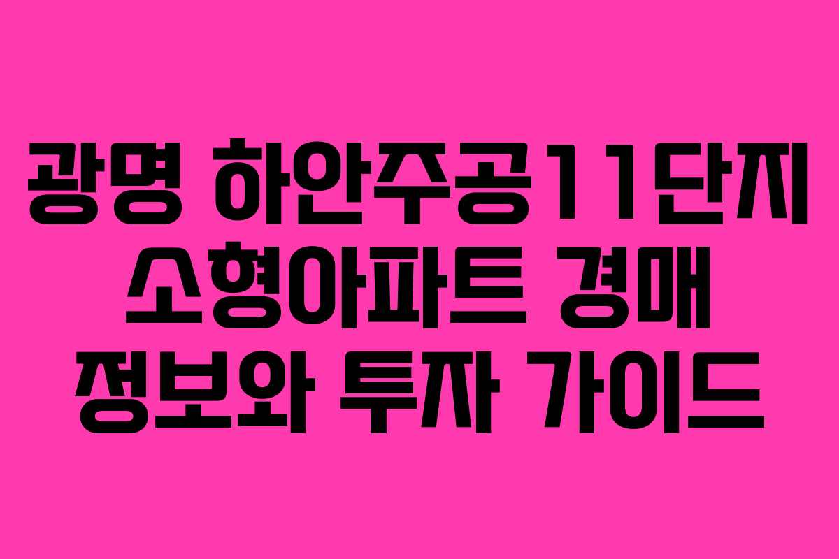 광명 하안주공11단지 소형아파트 경매 정보와 투자 가이드
