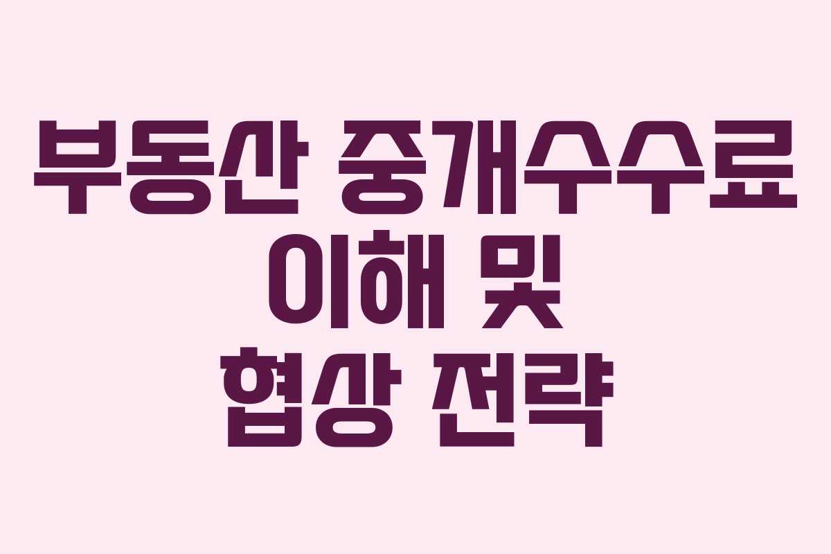 부동산 중개수수료 이해 및 협상 전략