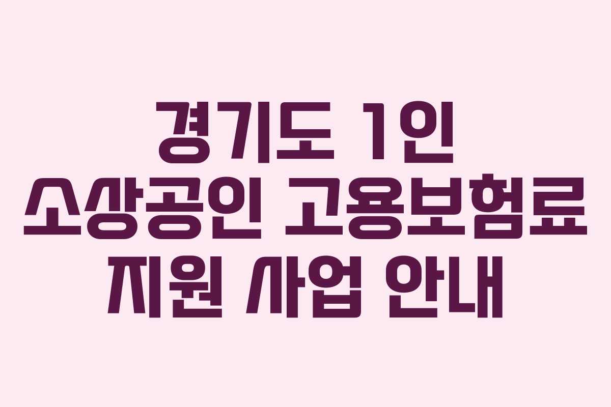 경기도 1인 소상공인 고용보험료 지원 사업 안내 경기도 1인 소상공인 고용보험료 지원 사업 안내